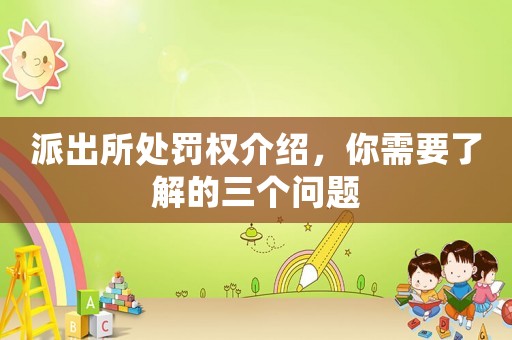 派出所處罰權(quán)介紹，你需要了解的三個(gè)問題