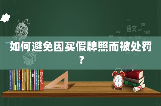 如何避免因買假牌照而被處罰？
