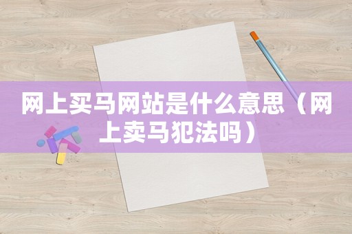 網上買馬網站是什么意思（網上賣馬犯法嗎）
