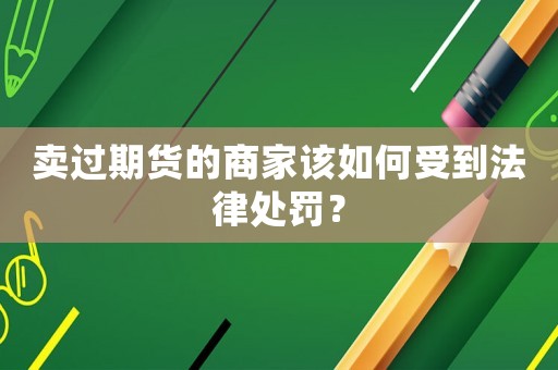 賣過期貨的商家該如何受到法律處罰？