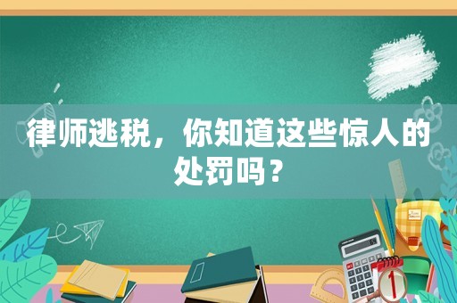 律師逃稅，你知道這些驚人的處罰嗎？
