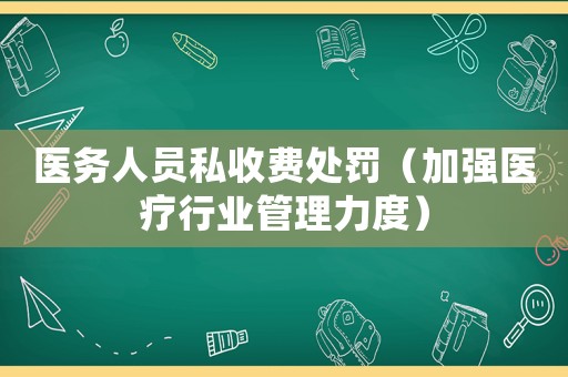 醫務人員私收費處罰（加強醫療行業管理力度）