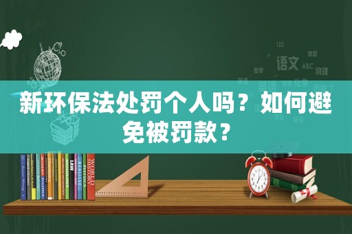 新環保法處罰個人嗎？如何避免被罰款？