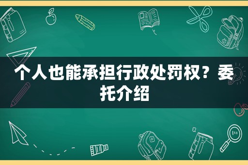 個人也能承擔行政處罰權？委托介紹