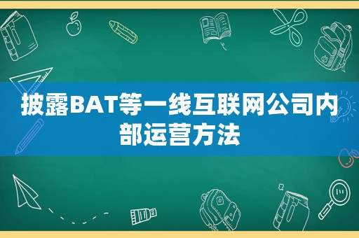披露BAT等一線互聯網公司內部運營方法