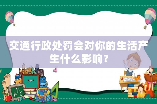 交通行政處罰會對你的生活產生什么影響？