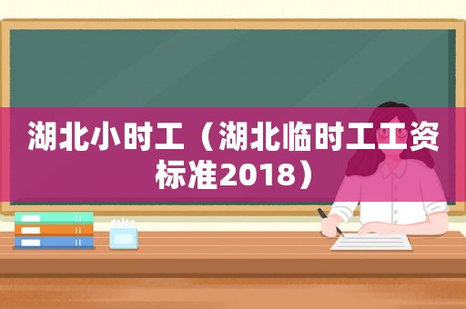 湖北小時工（湖北臨時工工資標準2018）