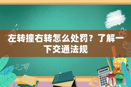 左轉(zhuǎn)撞右轉(zhuǎn)怎么處罰？了解一下交通法規(guī)