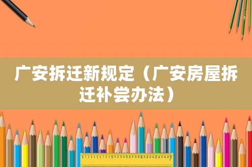 廣安拆遷新規定（廣安房屋拆遷補嘗辦法）