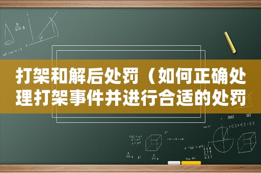 打架和解后處罰（如何正確處理打架事件并進行合適的處罰）