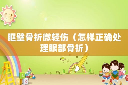 眶壁骨折微輕傷（怎樣正確處理眼部骨折）