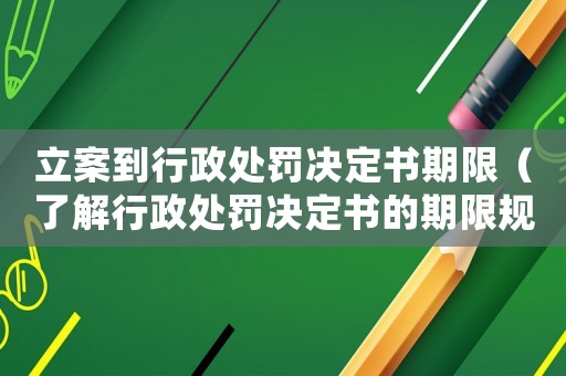 立案到行政處罰決定書期限（了解行政處罰決定書的期限規定）