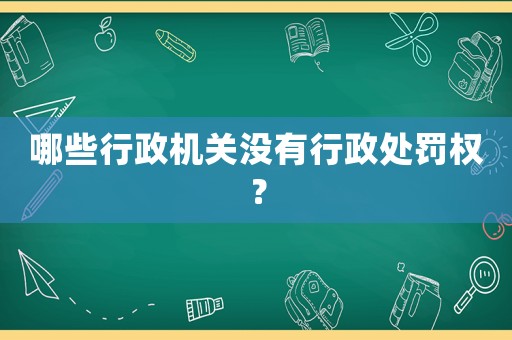 哪些行政機關沒有行政處罰權？