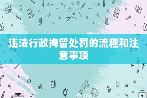 違法行政拘留處罰的流程和注意事項