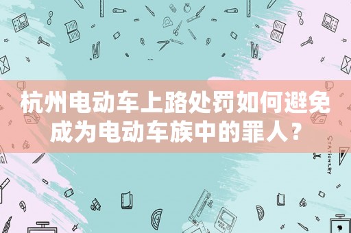 杭州電動車上路處罰如何避免成為電動車族中的罪人？