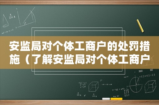 安監局對個體工商戶的處罰措施（了解安監局對個體工商戶的違法行為處罰方式）