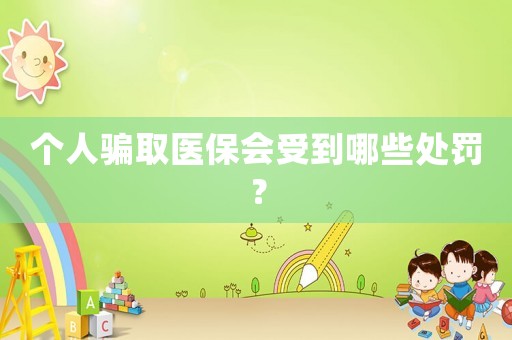 個人騙取醫(yī)保會受到哪些處罰？