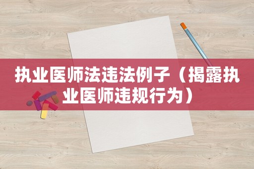 執(zhí)業(yè)醫(yī)師法違法例子（揭露執(zhí)業(yè)醫(yī)師違規(guī)行為）