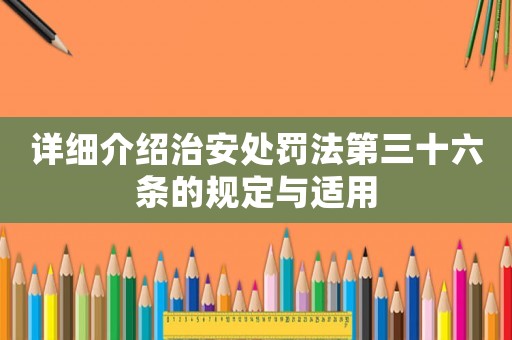 詳細介紹治安處罰法第三十六條的規定與適用
