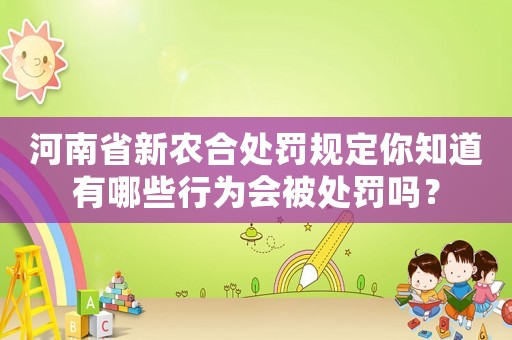 河南省新農合處罰規定你知道有哪些行為會被處罰嗎？