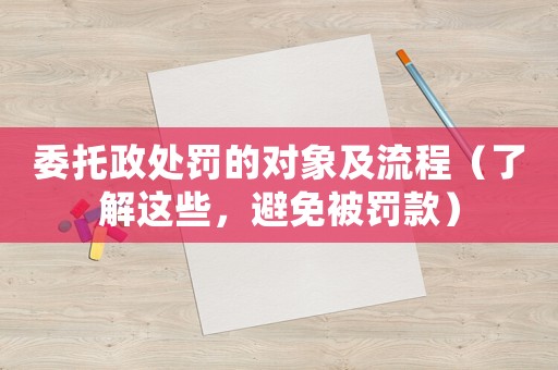 委托政處罰的對象及流程（了解這些，避免被罰款）