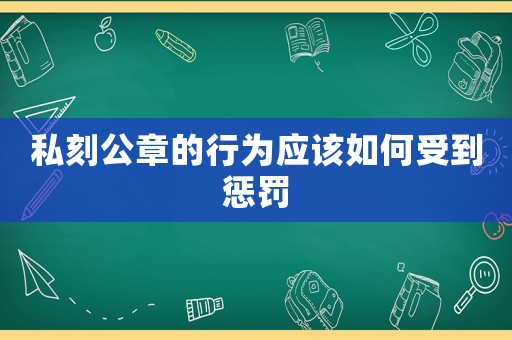 私刻公章的行為應該如何受到懲罰