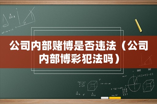 公司內部賭博是否違法（公司內部博彩犯法嗎）