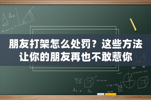 朋友打架怎么處罰？這些方法讓你的朋友再也不敢惹你