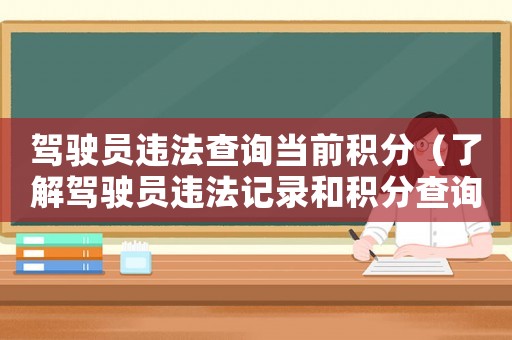 駕駛員違法查詢當前積分（了解駕駛員違法記錄和積分查詢方法）