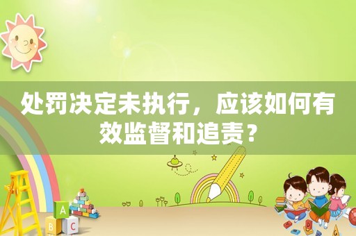 處罰決定未執行，應該如何有效監督和追責？