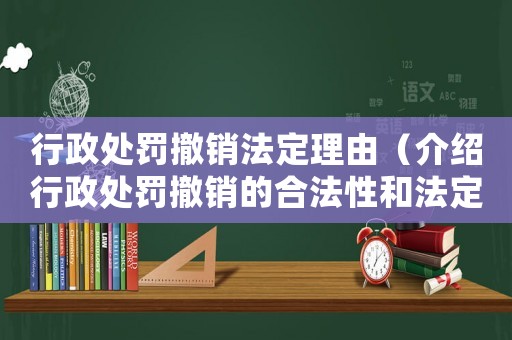 行政處罰撤銷法定理由（介紹行政處罰撤銷的合法性和法定理由）