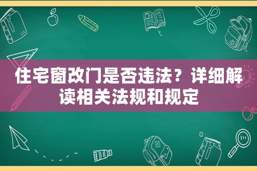 住宅窗改門是否違法？詳細(xì)解讀相關(guān)法規(guī)和規(guī)定