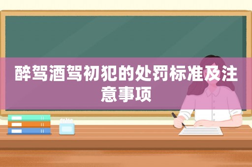 醉駕酒駕初犯的處罰標準及注意事項