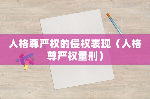 人格尊嚴權的侵權表現（人格尊嚴權量刑）