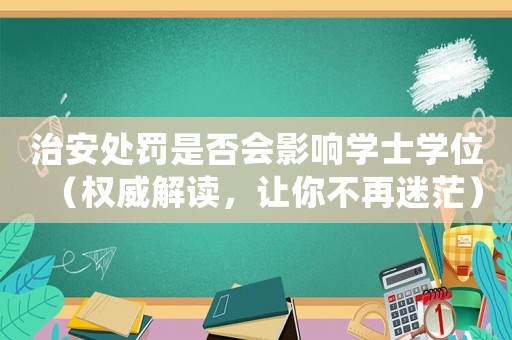 治安處罰是否會影響學士學位（權威解讀，讓你不再迷茫）