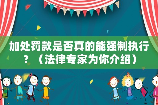 加處罰款是否真的能強(qiáng)制執(zhí)行？（法律專家為你介紹）