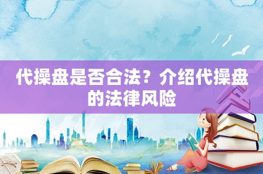 代操盤是否合法？介紹代操盤的法律風(fēng)險(xiǎn)