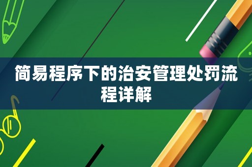 簡易程序下的治安管理處罰流程詳解