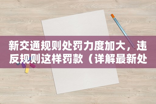 新交通規(guī)則處罰力度加大，違反規(guī)則這樣罰款（詳解最新處罰細則）