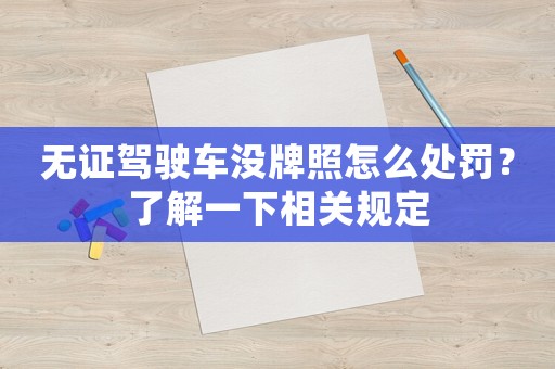 無證駕駛車沒牌照怎么處罰？了解一下相關規定