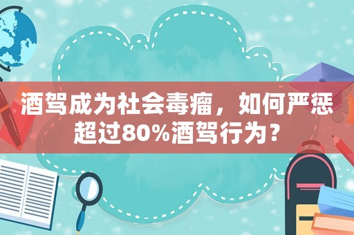 酒駕成為社會毒瘤，如何嚴懲超過80%酒駕行為？