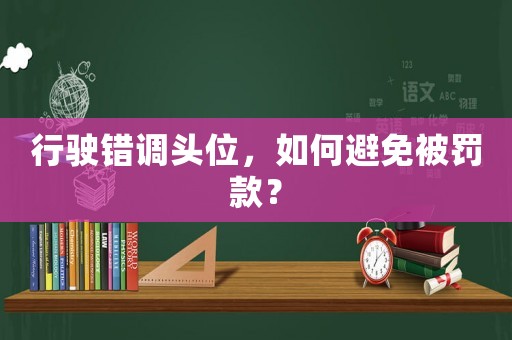 行駛錯調頭位，如何避免被罰款？