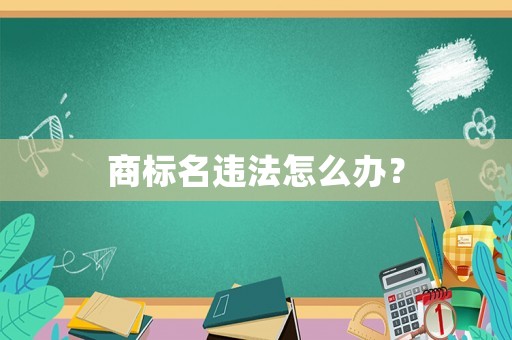 商標名違法怎么辦？