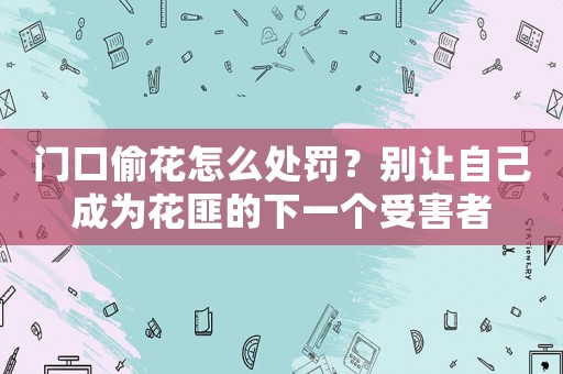 門口偷花怎么處罰？別讓自己成為花匪的下一個受害者
