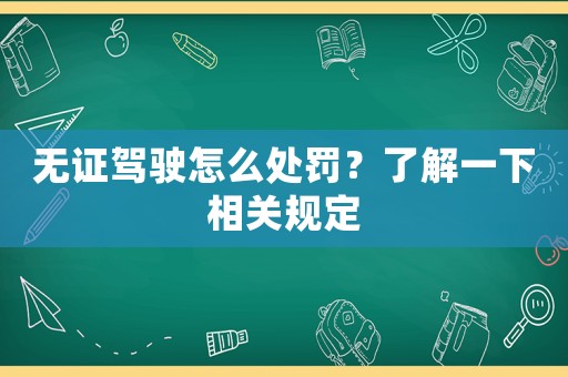 無證駕駛怎么處罰？了解一下相關規定