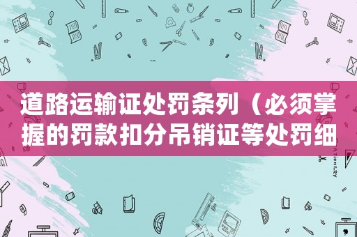 道路運輸證處罰條列（必須掌握的罰款扣分吊銷證等處罰細則）