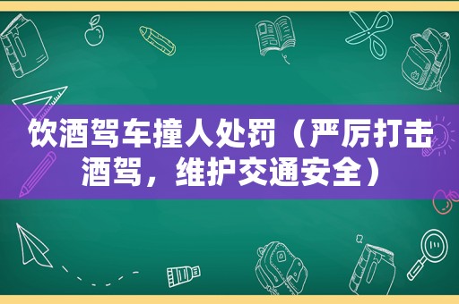 飲酒駕車撞人處罰（嚴厲打擊酒駕，維護交通安全）