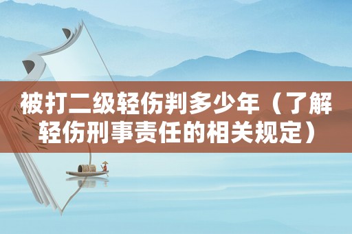 被打二級輕傷判多少年（了解輕傷刑事責任的相關規定）