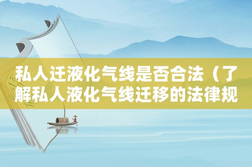 私人遷液化氣線是否合法（了解私人液化氣線遷移的法律規(guī)定）