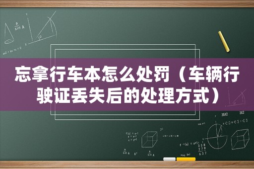 忘拿行車本怎么處罰（車輛行駛證丟失后的處理方式）